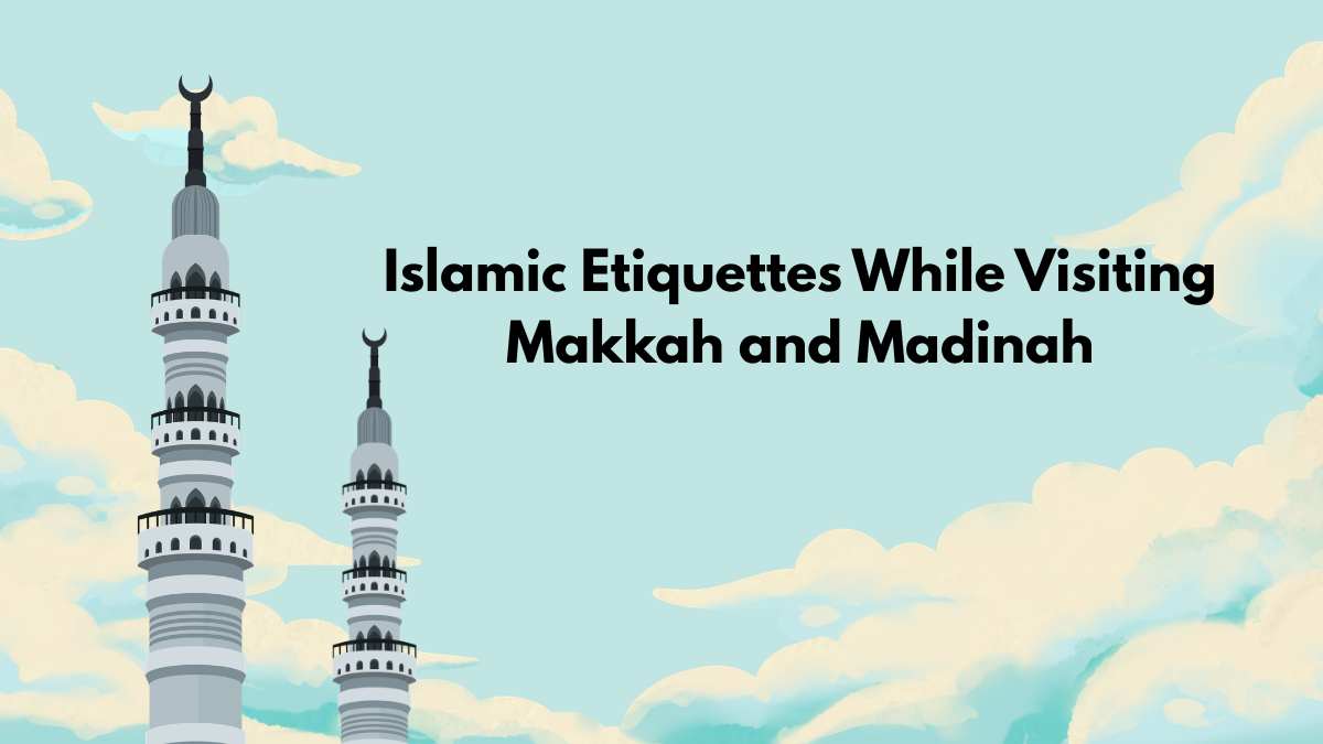 Islamic Etiquettes While Visiting Makkah and Madinah